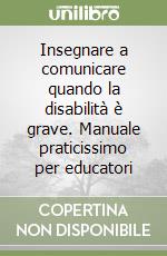 Insegnare a comunicare quando la disabilità è grave. Manuale praticissimo per educatori libro