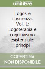 Logos e coscienza. Vol. 1: Logoterapia e cognitivismo esistenziale: principi libro