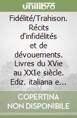 Fidélité/Trahison. Récits d'infidélités et de dévouements. Livres du XVie au XXIe siècle. Ediz. italiana e francese