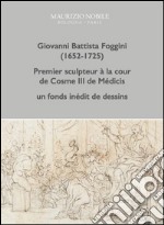 Giovanni Battista Foggini (1652-1725). Premier sculpteur à la cour de Cosme III de Médicis, un fond inédit de dessins. Ediz. illustrata libro