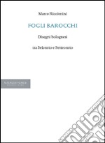 Fogli barocchi. Disegni bolognesi tra Seicento e Settecento libro