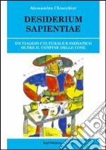 Desiderium sapientiae. Un viaggio culturale e iniziatico oltre il confine delle cose libro