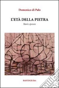L'età della pietra. Storie operaie libro