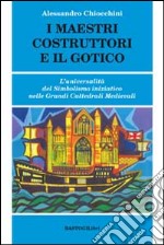 I maestri costruttori e il gotico. L'universalità del simbolismo iniziatico nelle grandi cattedrali medievali libro