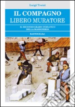 Il compagno libero muratore. Il secondo grado iniziatico della massoneria libro