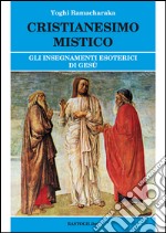 Cristianesimo mistico. Gli insegnamenti esoterici di Gesù