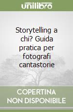 Storytelling a chi? Guida pratica per fotografi cantastorie libro