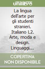 La lingua dell'arte per gli studenti stranieri. Italiano L2. Arte, moda e design. Linguaggi settoriali