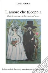 L'amore che (s)coppia. Capirsi, avere cura della relazione d'amore. Psicoterapia della coppia: quando andarci, cosa aspettarsi libro