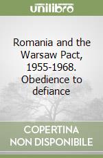 Romania and the Warsaw Pact, 1955-1968. Obedience to defiance