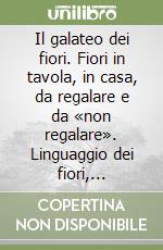 Il galateo dei fiori. Fiori in tavola, in casa, da regalare e da «non regalare». Linguaggio dei fiori, simbologia e curiosità del mondo vegetale libro