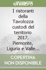 I ristoranti della Tavolozza custodi del territorio 2017. Piemonte, Liguria e Valle d'Aosta. Ediz. italiana, inglese e francese libro