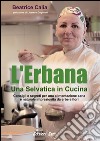 L'erbana. Una selvatica in cucina. Consigli e segreti per una alimentazione sana e naturale impreziosita da erbe e fiori libro