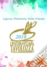 I ristoranti della Tavolozza. Liguria, Piemonte, Valle d'Aosta 2018. Ediz. italiana, francese e inglese libro