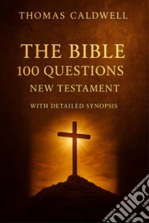 The Bible 100 questions I. New Testament. With detailed synopsis