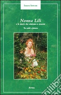 Nonna Lilli e le sue storie che aiutano a crescere. Tra realtà e fantasia libro