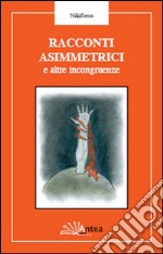 Racconti asimmetrici e altre incongruenze libro