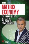 Matrix economy. Conoscere i segreti del sistema per investire e fare business libro