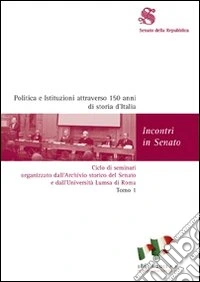 Politica e istituzioni attraverso 150 anni di storia d'Italia. Ciclo di seminari organizzato dall'Archivio storico del Senato e dall'Università Lumsa di Roma libro