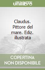 Claudus. Pittore del mare. Ediz. illustrata libro