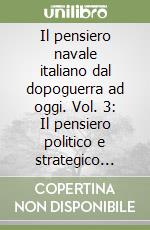 Il pensiero navale italiano dal dopoguerra ad oggi. Vol. 3: Il pensiero politico e strategico della marina libro