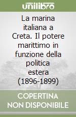 La marina italiana a Creta. Il potere marittimo in funzione della politica estera (1896-1899) libro