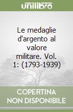 Le medaglie d'argento al valore militare. Vol. 1: (1793-1939) libro