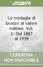 Le medaglie di bronzo al valore militare. Vol. 1: Dal 1887 al 1939 libro