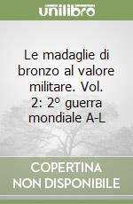 Le madaglie di bronzo al valore militare. Vol. 2: 2° guerra mondiale A-L libro