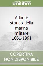 Atlante storico della marina militare 1861-1991