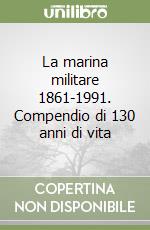 La marina militare 1861-1991. Compendio di 130 anni di vita