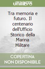 Tra memoria e futuro. Il centenario dell'Ufficio Storico della Marina Militare libro