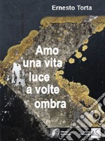 Amo una vita luce a volte ombra libro