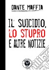 Il suicidio, lo stupro e altre notizie libro di Maffia Dante
