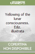 Yellowing of the lunar consciousness. Ediz. illustrata libro