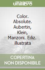 Color. Absolute. Aubertin, Klein, Manzoni. Ediz. illustrata libro