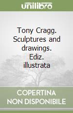 Tony Cragg. Sculptures and drawings. Ediz. illustrata libro