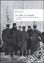 Sui campi di Borgogna. I volontari garibaldini nelle Argonne (1914-1915) libro