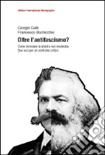 Oltre l'antifascismo? Come rinnovare la sinistra non moderata. Due voci per un confronto critico libro