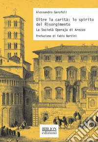 Oltre la carità: lo spirito del Risorgimento. La Società Operaja di Arezzo libro