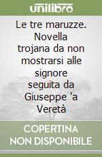 Le tre maruzze. Novella trojana da non mostrarsi alle signore seguita da Giuseppe 'a Veretà libro