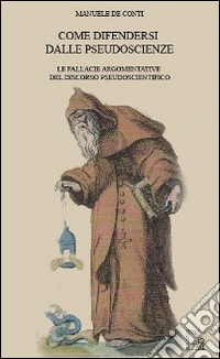 Come difendersi dalle pseudoscienze. Le fallacie argomentative del discorso pseudoscientifico libro