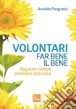 Volontari far bene il bene. Regalare tempo, seminare speranza libro