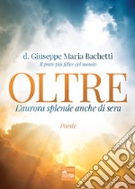 Oltre. L'aurore splende anche di sera libro