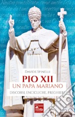 Pio XII un papa mariano. Discorsi, encicliche, preghiere libro