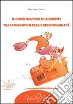 Il consumatore di alimenti tra consapevolezza e responsabilità libro