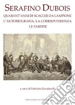 Serafino Dubois. Quarant'anni di scacchi da campione, l'autobiografia, la corrispondenza, le partite. Ediz. numerata