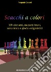 Scacchi a colori. 101 aforismi, racconti brevi, umorismo e giochi enigmistici libro