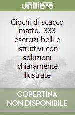 Giochi di scacco matto. 333 esercizi belli e istruttivi con soluzioni chiaramente illustrate libro