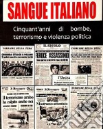 Sangue italiano. Cinquant'anni di bombe, terrorismo e violenza politica libro